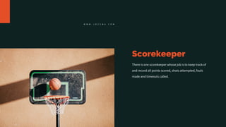Scorekeeper
There is one scorekeeper whose job is to keep track of
and record all points scored, shots attempted, fouls
made and timeouts called.
W W W . J O Z E M A . C O M
 