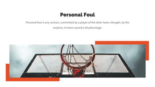 Personal Foul
Personal foul is any contact, committed by a player of the other team, thought, by the
umpires, to have caused a disadvantage.
 