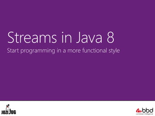 Streams in Java 8
Start programming in a more functional style
 