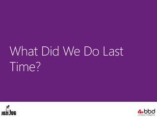 What Did We Do Last
Time?
 