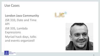 London Java Community
JSR 310, Date and Time
API
JSR 335, Lambda
Expressions
Myriad hack days, talks
and events organized!
Use Cases
3
 