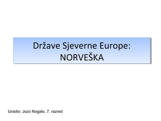 Države Sjeverne Europe:
              Države Sjeverne Europe:
                    NORVEŠKA
                    NORVEŠKA




Izradio: Jozo Nogalo, 7. razred
 