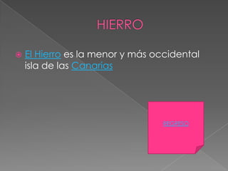    El Hierro es la menor y más occidental
    isla de las Canarias




                                  REGRESO
 
