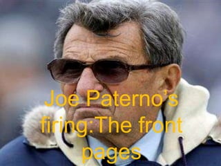 Joe Paterno’s
firing:The front
     pages
 