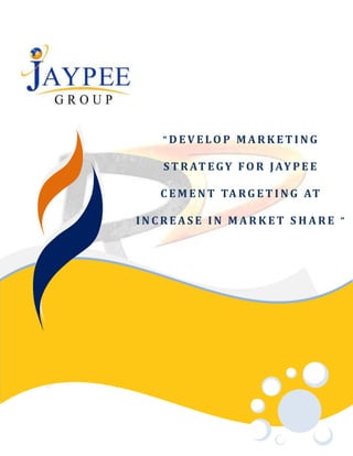 “DEVELOP MARKETING

   S T R AT E G Y F O R J AY P E E

   C E M E N T TA R G E T I N G AT

INCREASE IN MARKET SHARE “
 