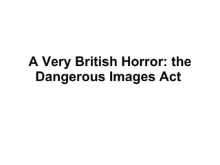 A Very British Horror: the Dangerous Images Act  