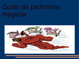 Gosto de padrinhos magicos 