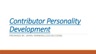 Contributor Personality 
Development 
PREPARED BY: JAYRAJ PARMAR(110210111036) 
 