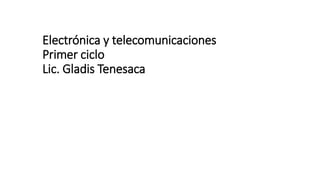 Electrónica y telecomunicaciones
Primer ciclo
Lic. Gladis Tenesaca
 
