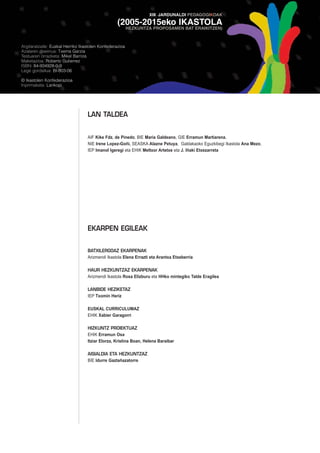XIII. JARDUNALDI PEDAGOGIKOAK

                                                  (2005-2015eko IKASTOLA
                                                         HEZKUNTZA PROPOSAMEN BAT ERAIKITZEN)



Argitaratzaile: Euskal Herriko Ikastolen Konfederazioa
Azalaren diseinua: Txema Garzia
Testuaren orrazketa: Mikel Barrios
Maketazioa: Roberto Gutierrez
ISBN: 84-934928-0-9
Lege gordailua: BI-803-06

© Ikastolen Konfederazioa
Inprimaketa: Lankopi




                                  LAN TALDEA


                                  AIF Kike Fdz. de Pinedo, BIE Maria Galdeano, GIE Erramun Martiarena,
                                  NIE Irene Lopez-Goñi, SEASKA Alazne Petuya, Galdakaoko Eguzkibegi Ikastola Ana Mezo,
                                  IEP Imanol Igeregi eta EHIK Meltxor Artetxe eta J. Iñaki Etxezarreta




                                  EKARPEN EGILEAK


                                  BATXILERGOAZ EKARPENAK
                                  Arizmendi Ikastola Elena Errazti eta Arantxa Etxeberria

                                  HAUR HEZKUNTZAZ EKARPENAK
                                  Arizmendi Ikastola Rosa Elizburu eta HHko mintegiko Talde Eragilea

                                  LANBIDE HEZIKETAZ
                                  IEP Txomin Heriz

                                  EUSKAL CURRICULUMAZ
                                  EHIK Xabier Garagorri

                                  HIZKUNTZ PROIEKTUAZ
                                  EHIK Erramun Osa
                                  Itziar Elorza, Kristina Boan, Helena Baraibar

                                  AISIALDIA ETA HEZKUNTZAZ
                                  BIE Idurre Gaztañazatorre
 