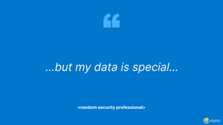 ...but my data is special...
<random security professional>
 