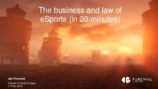 The business and law of
eSports (in 20 minutes)
Jas Purewal
Casual Connect Europe
17 Feb 2016
 