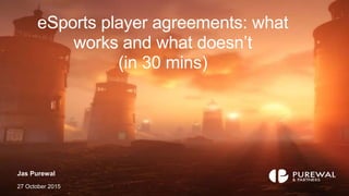eSports player agreements: what
works and what doesn’t
(in 30 mins)
Jas Purewal
27 October 2015
 