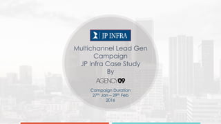 Multichannel Lead Gen
Campaign
JP Infra Case Study
By
Campaign Duration
27th Jan – 29th Feb
2016
 