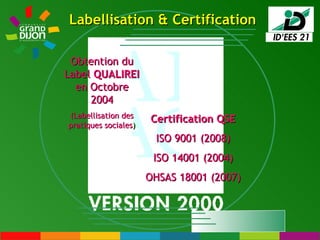Certification QSE ISO 9001 (2008) ISO 14001 (2004) OHSAS 18001 (2007) Obtention du Label  QUALIREI  en Octobre 2004 (Labellisation des pratiques sociales ) Labellisation & Certification 