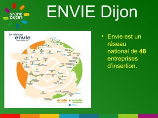 ENVIE Dijon Envie est un réseau national de  48  entreprises d’insertion. 