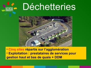Déchetteries  Cinq sites  répartis sur l’agglomération Exploitation : prestataires de services pour gestion haut et bas de quais + DDM 