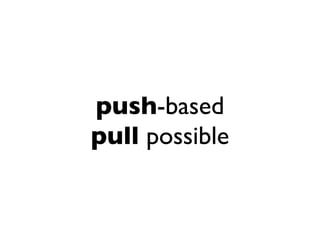 push-based
pull possible
 