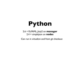 Python
2.6 + PyYAML, Jinja2 on manager
2.4 + simplejson on nodes
Can run in virtualenv and from git checkout
 