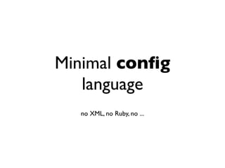 Minimal conﬁg
language
no XML, no Ruby, no ...
 