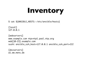 Inventory
$ cat ${ANSIBLE_HOSTS:-/etc/ansible/hosts}
[local]
127.0.0.1
[webservers]
www.example.com ntp=ntp1.pool.ntp.org
web[10-23].example.com
sushi ansible_ssh_host=127.0.0.1 ansible_ssh_port=222
[devservers]
a1.ww.mens.de
 