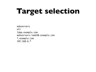 Target selection
webservers
all
ldap.example.com
webservers:!web20.example.com
*.example.com
192.168.6.*
 