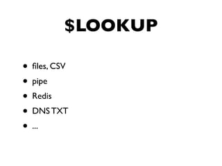 $LOOKUP
• ﬁles, CSV
• pipe
• Redis
• DNS TXT
• ...
 