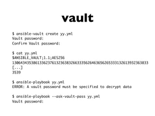 vault
$ ansible-vault create yy.yml
Vault password:
Confirm Vault password:
$ cat yy.yml
$ANSIBLE_VAULT;1.1;AES256
13064343538613362376132363832663335626463656265333132613932363833
[...]
3539
$ ansible-playbook yy.yml
ERROR: A vault password must be specified to decrypt data
$ ansible-playbook --ask-vault-pass yy.yml
Vault password:
 