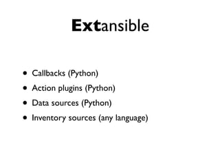 Extansible
• Callbacks (Python)
• Action plugins (Python)
• Data sources (Python)
• Inventory sources (any language)
 