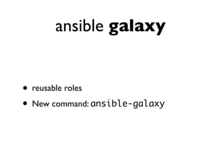 ansible galaxy
• reusable roles
• New command: ansible-galaxy
 