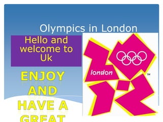 Olympics in London
 Hello and
welcome to
    Uk
 