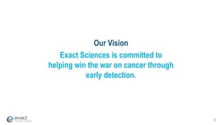 Our Vision
Exact Sciences is committed to
helping win the war on cancer through
early detection.
3
 