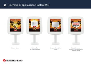  Esempio di applicazione InstantWIN
Welcome Screen Richiesta Dati
per la partecipazione
Genrazione Gratta&Vinci
virtuale
Esito della giocata
con invio di mail di conferma
eventuale vincita
 
