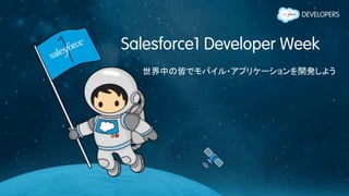 Salesforce1 Developer Week
世界中の皆でモバイル・アプリケーションを開発しよう
 