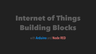 Internet of Things
Building Blocks
with Arduino and Node RED
 