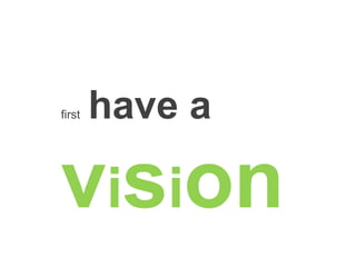 first have a
vision
 