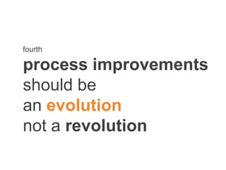 fourth
process improvements
should be
an evolution
not a revolution
 