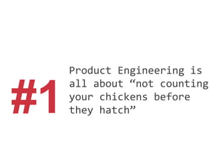 #1
Product Engineering is
all about “not counting
your chickens before
they hatch”
 