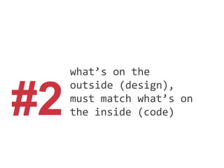 #2
what’s on the
outside (design),
must match what’s on
the inside (code)
 