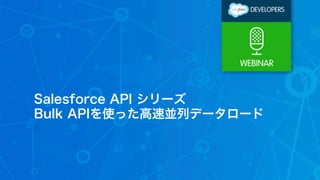 Salesforce API シリーズ 
Bulk APIを使った高速並列データロード 
 