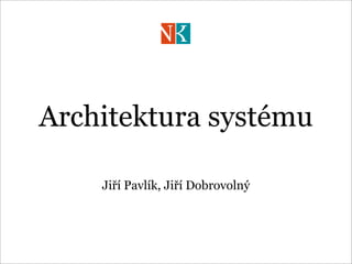 Architektura systému

    Jiří Pavlík, Jiří Dobrovolný
 