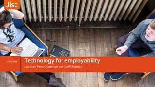 Lisa Gray, Peter Chatterton and Geoff Rebbeck
Technology for employability27/05/2015
 