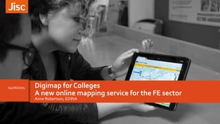 Anne Robertson, EDINA
Digimap for Colleges
A new online mapping service for the FE sector
04/06/2015
 