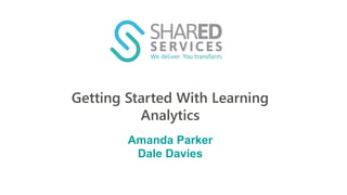 Getting Started With Learning
Analytics
Amanda Parker
Dale Davies
 