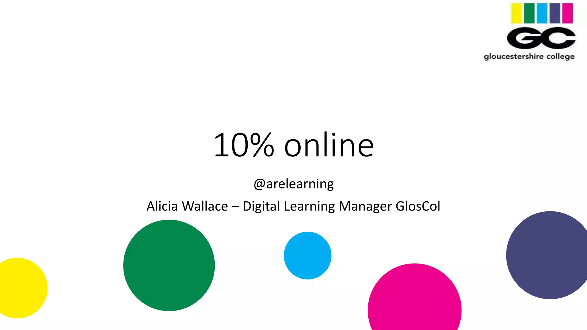10% online
@arelearning
Alicia Wallace – Digital Learning Manager GlosCol
 