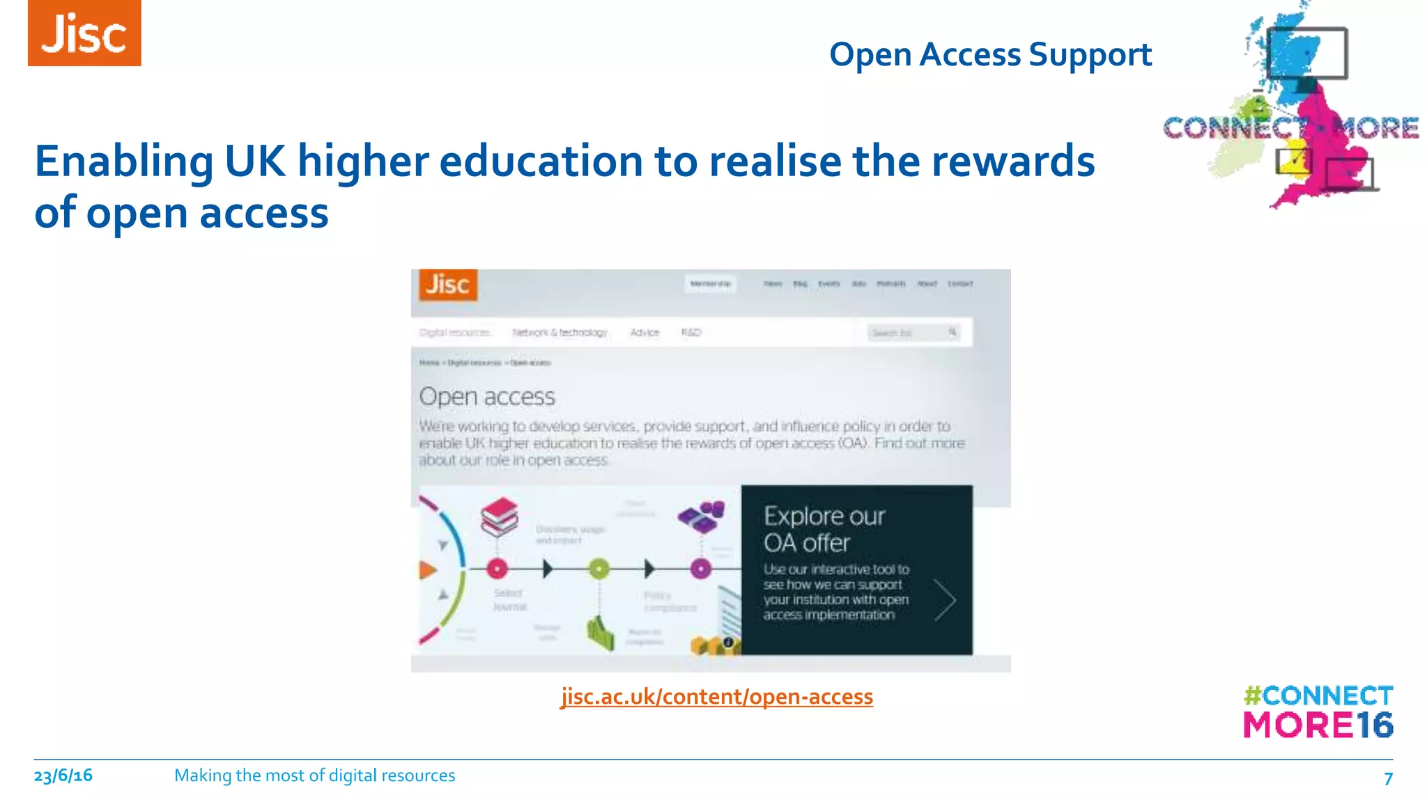 Open Access Support
Enabling UK higher education to realise the rewards
of open access
23/6/16 Making the most of digital resources 7
jisc.ac.uk/content/open-access
 