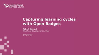 Capturing learning cycles
with Open Badges
Robert Stewart
Workforce Development Adviser
@DigialiTay
 