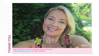 Debbie Baff Senior Academic Developer Swansea University
Deborah.Baff@swansea.ac.uk Twitter : @debbaff
@debbaff Deborah.baff@swansea.ac.uk
 
