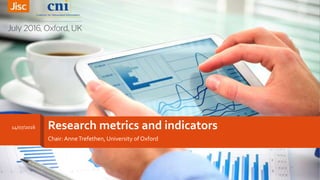 Research metrics and indicators
Chair: AnneTrefethen, University of Oxford
1
14/07/2016
 