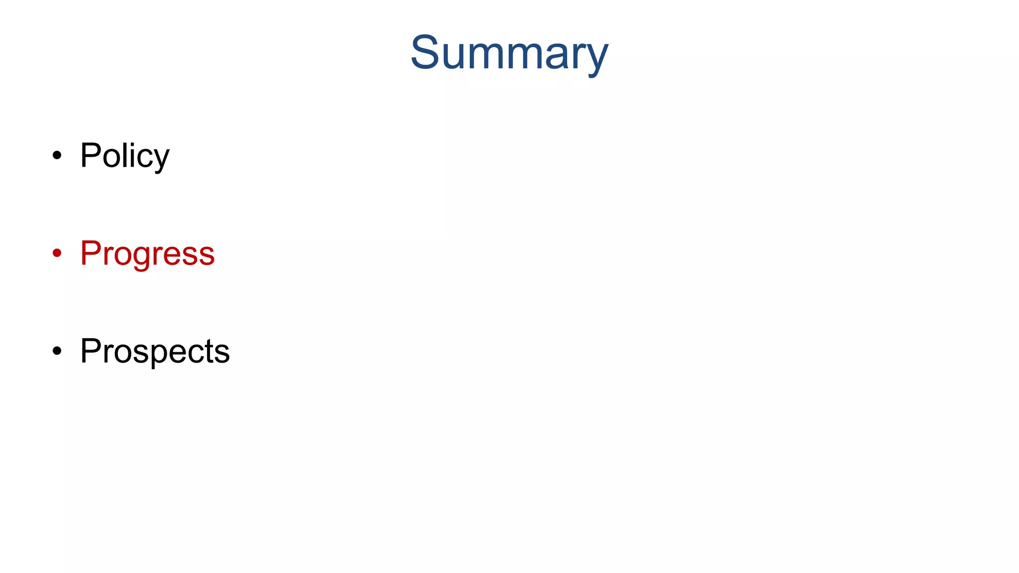 Summary
• Policy
• Progress
• Prospects
 